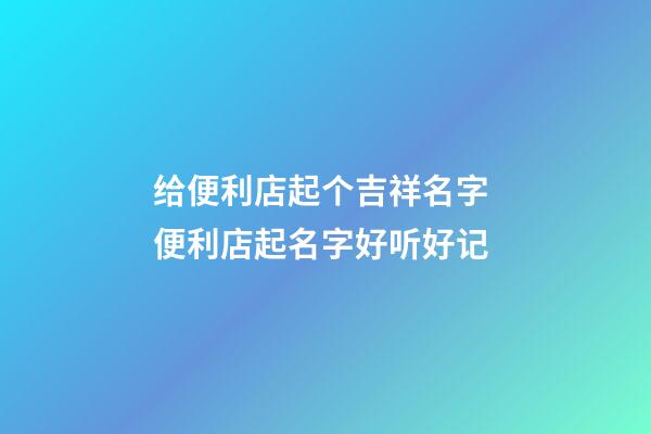 给便利店起个吉祥名字 便利店起名字好听好记-第1张-店铺起名-玄机派